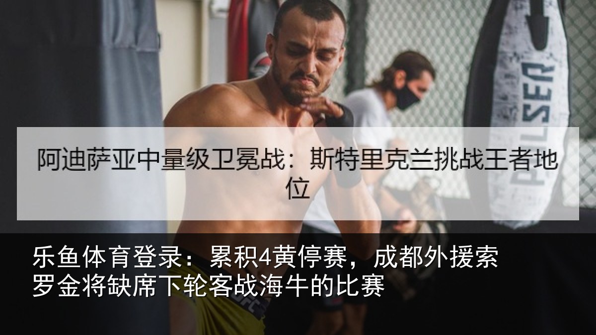 乐鱼体育登录:累积4黄停赛,成都外援索罗金将缺席下轮客战海牛的比赛