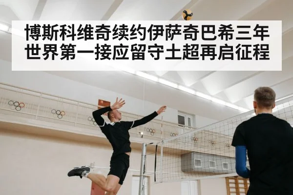 博斯科维奇续约伊萨奇巴希三年 世界第一接应留守土超再启征程