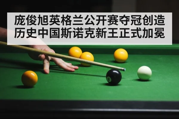 庞俊旭英格兰公开赛夺冠创造历史中国斯诺克新王正式加冕